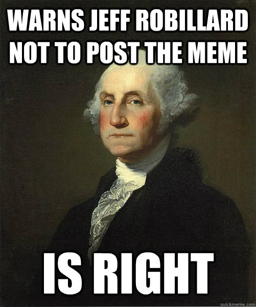 Warns Jeff Robillard not to post the meme Is right  Good Guy George