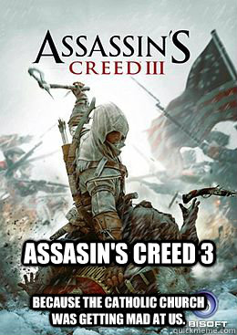 Assasin's Creed 3 Because the Catholic Church was getting mad at us.  