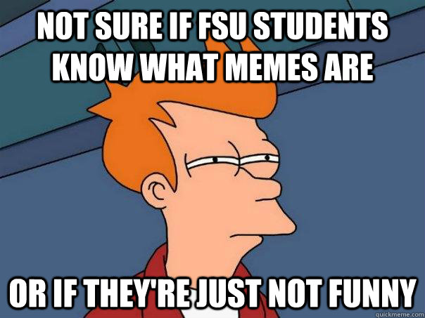 Not sure if FSU students know what memes are Or if they're just not funny  Futurama Fry