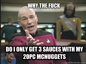 Why the fuck Do I only get 3 sauces with my 20pc McNuggets - Why the fuck Do I only get 3 sauces with my 20pc McNuggets  Annoyed Picard