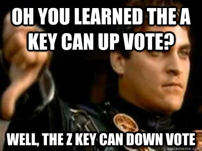 Oh you learned the a key can up vote? well, the z key can down vote  Downvoting Roman
