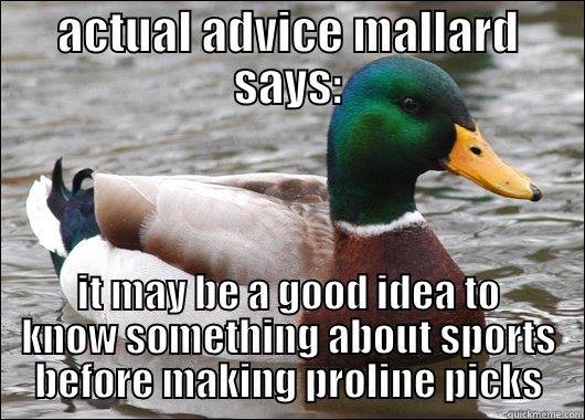 ACTUAL ADVICE MALLARD SAYS: IT MAY BE A GOOD IDEA TO KNOW SOMETHING ABOUT SPORTS BEFORE MAKING PROLINE PICKS Actual Advice Mallard