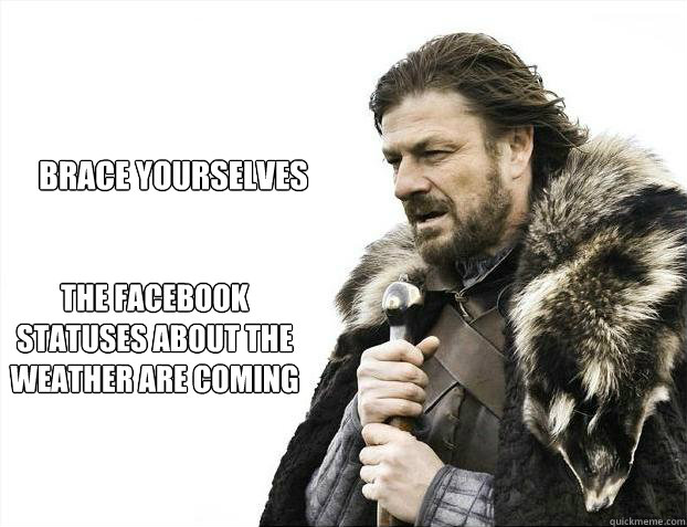 brace yourselves
 the facebook statuses about the weather are coming  Brace yourself - muslim claims