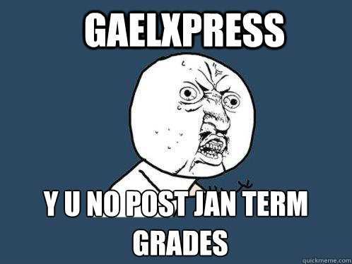Gaelxpress y u no post jan term grades
 grades  Y U No