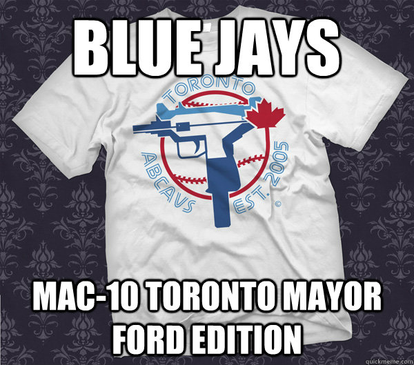 Blue jays Mac-10 toronto mayor ford edition - Blue jays Mac-10 toronto mayor ford edition  Toronto Gun Violence LUL