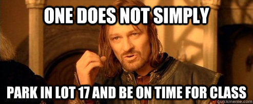One does not simply Park in Lot 17 and be on time for class  One Does Not Simply