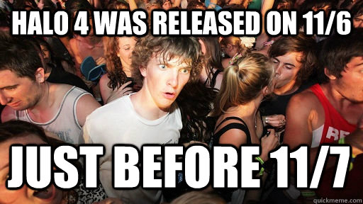 Halo 4 was released on 11/6 Just before 11/7   Sudden Clarity Clarence