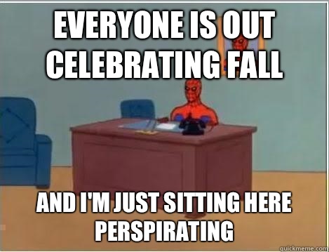 Everyone is out celebrating fall  And I'm just sitting here perspirating  Spiderman Desk