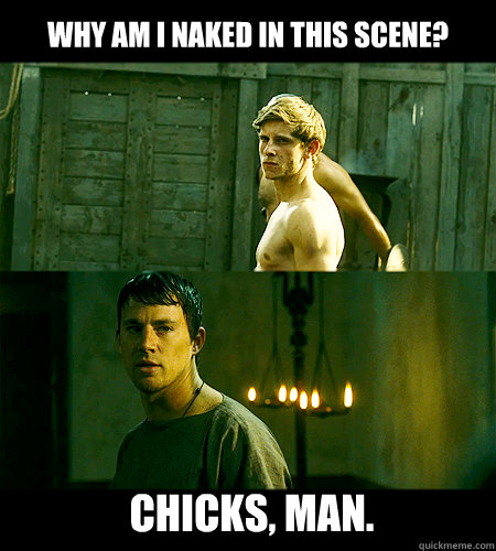 why am i naked in this scene? chicks, man.  