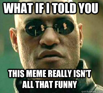 what if i told you this meme really isn't all that funny  Matrix Morpheus