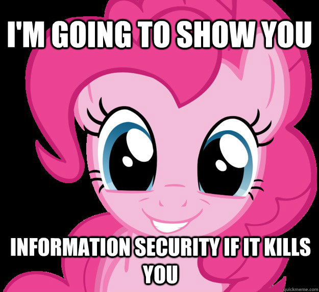 I'm going to show you information security if it kills you  Benevolent Pinkie Pie