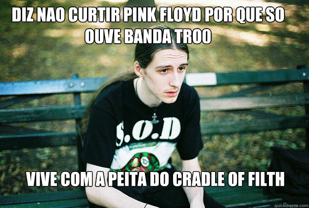 diz nao curtir pink floyd por que so ouve banda tro0 vive com a peita do cradle of filth   