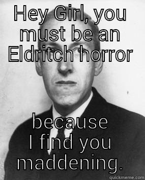Lovecraft Pick-Up lines - HEY GIRL, YOU MUST BE AN ELDRITCH HORROR BECAUSE I FIND YOU MADDENING. Misc