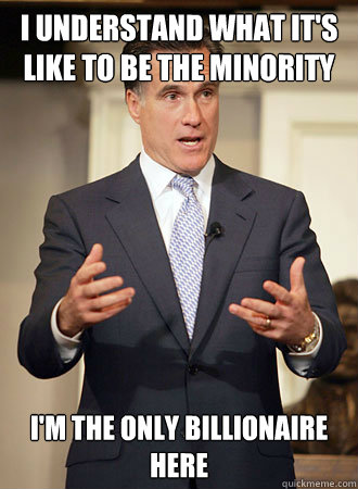 I understand what it's like to be the minority I'm the only billionaire here - I understand what it's like to be the minority I'm the only billionaire here  Relatable Romney