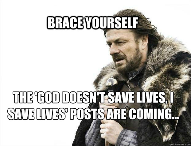 BRACE YOURSELF The 'God doesn't save lives, I save lives' posts are coming...  BRACE YOURSELF TIMELINE POSTS