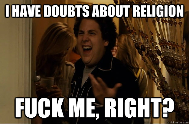 I have doubts about religion Fuck Me, Right? - I have doubts about religion Fuck Me, Right?  Fuck Me, Right