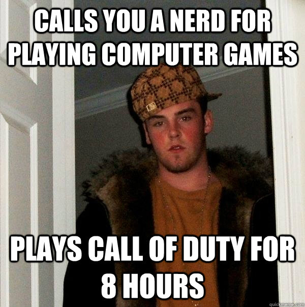 Calls You a Nerd for Playing Computer Games Plays Call of Duty for 8 hours  Scumbag Steve