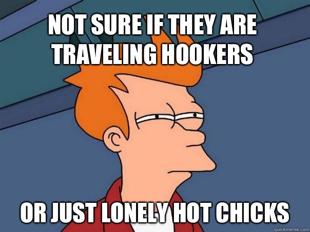 Not sure if they are traveling hookers Or just lonely hot chicks  Futurama Fry