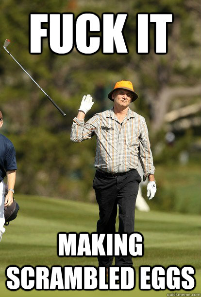 fuck it making scrambled eggs  fuck it bill murray