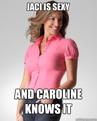 Jaci is sexy and caroline
knows it - Jaci is sexy and caroline
knows it  Oblivious Suburban Mom