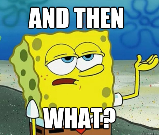 and then  what?  Tough Spongebob