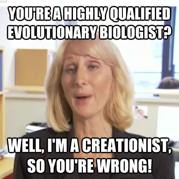 YOU'RE A HIGHLY QUALIFIED EVOLUTIONARY BIOLOGIST? WELL, I'M A CREATIONIST, SO YOU'RE WRONG!  Ignorant and possibly Retarded Religious Person