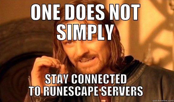 STAY CONNECTED TO RUNESCAPE SERVERS - ONE DOES NOT SIMPLY STAY CONNECTED TO RUNESCAPE SERVERS One Does Not Simply
