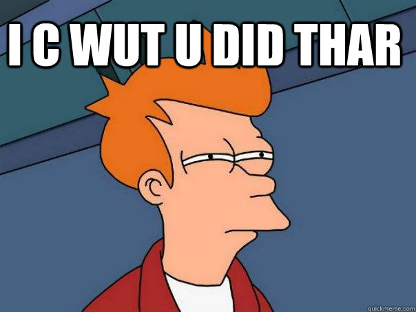 I C WUT U DID THAR   Futurama Fry