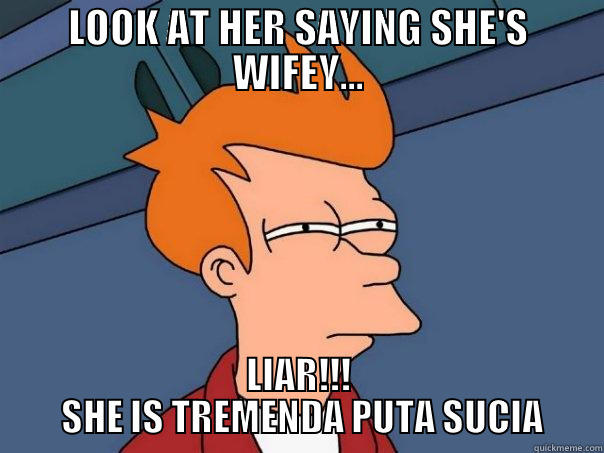 LOOK AT HER SAYING SHE'S WIFEY... LIAR!!!  SHE IS TREMENDA PUTA SUCIA Futurama Fry