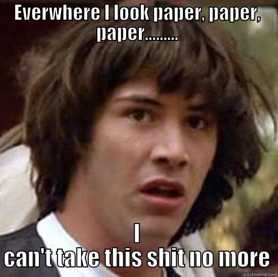 EVERWHERE I LOOK PAPER, PAPER, PAPER......... I CAN'T TAKE THIS SHIT NO MORE conspiracy keanu