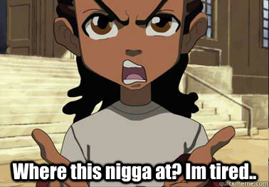  Where this nigga at? Im tired..  boondocks