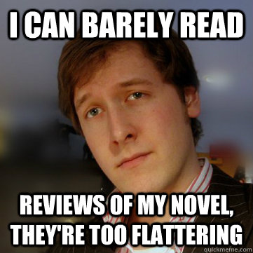 i can barely read reviews of my novel, they're too flattering - i can barely read reviews of my novel, they're too flattering  Stealth-Brag Simon