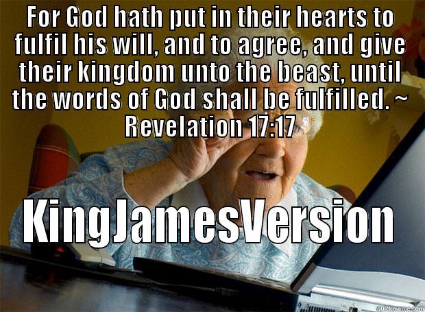 FOR GOD HATH PUT IN THEIR HEARTS TO FULFIL HIS WILL, AND TO AGREE, AND GIVE THEIR KINGDOM UNTO THE BEAST, UNTIL THE WORDS OF GOD SHALL BE FULFILLED. ~ REVELATION 17:17 KINGJAMESVERSION Grandma finds the Internet