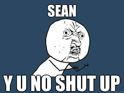 Sean y u no shut up  Y U No