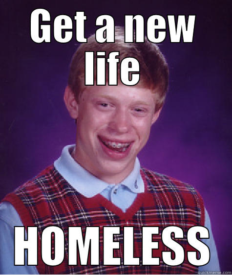 GET A NEW LIFE HOMELESS Bad Luck Brian