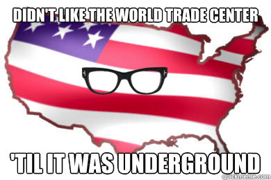 Didn't like the World Trade Center 'Til it was underground  