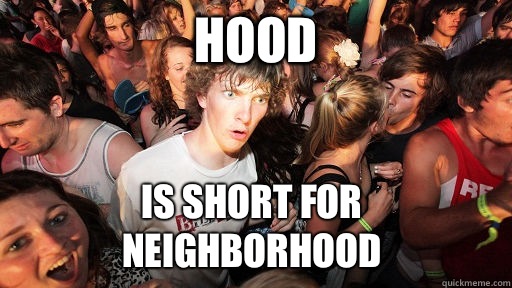 Hood Is short for neighborhood  Sudden Clarity Clarence