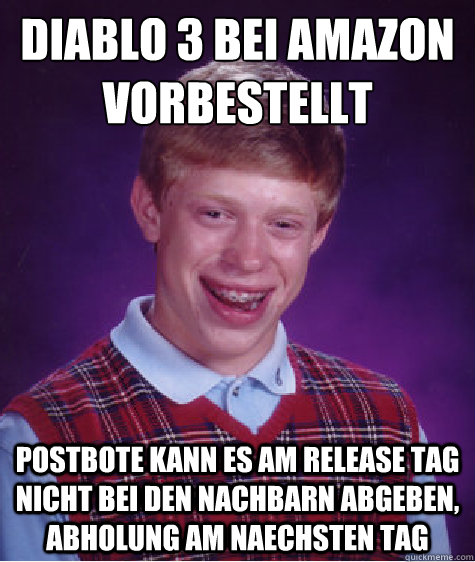 Diablo 3 bei amazon vorbestellt postbote kann es am release tag nicht bei den nachbarn abgeben, abholung am naechsten tag - Diablo 3 bei amazon vorbestellt postbote kann es am release tag nicht bei den nachbarn abgeben, abholung am naechsten tag  Bad Luck Brian