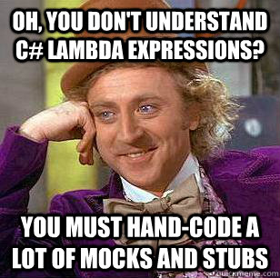 Oh, you don't understand c# lambda expressions? You must hand-code a lot of mocks and stubs  Condescending Wonka