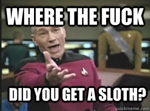 where the fuck did you get a sloth?  Annoyed Picard