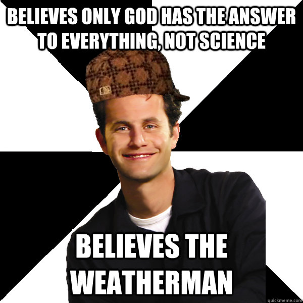 Believes only God has the answer to everything, not science Believes the weatherman  Scumbag Christian