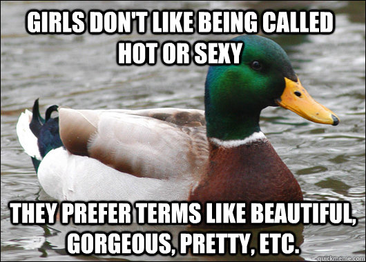Girls don't like being called hot or sexy They prefer terms like beautiful, gorgeous, pretty, etc.  - Girls don't like being called hot or sexy They prefer terms like beautiful, gorgeous, pretty, etc.   Actual Advice Mallard