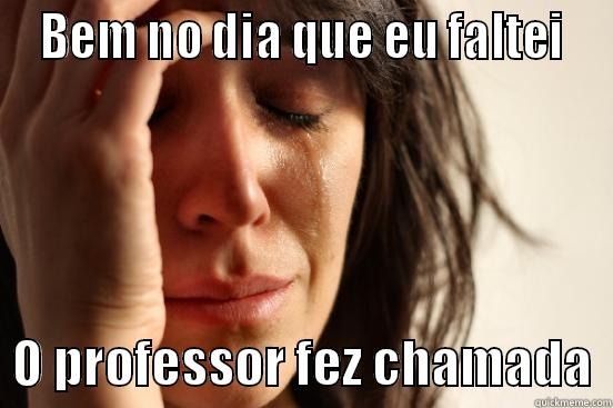  BEM NO DIA QUE EU FALTEI    O PROFESSOR FEZ CHAMADA  First World Problems