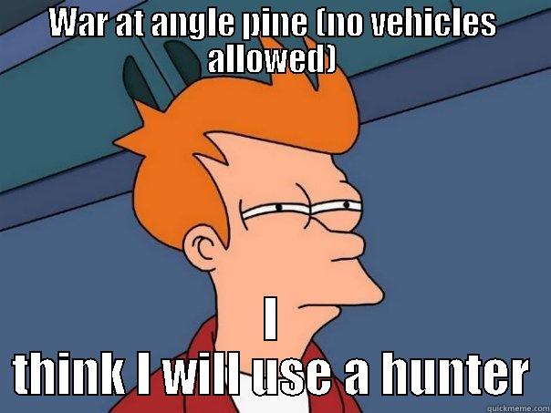 WAR AT ANGLE PINE (NO VEHICLES ALLOWED) I THINK I WILL USE A HUNTER Futurama Fry