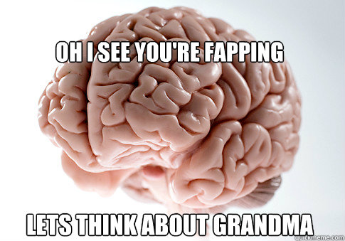 Oh I see you're fapping Lets Think about Grandma    Scumbag Brain
