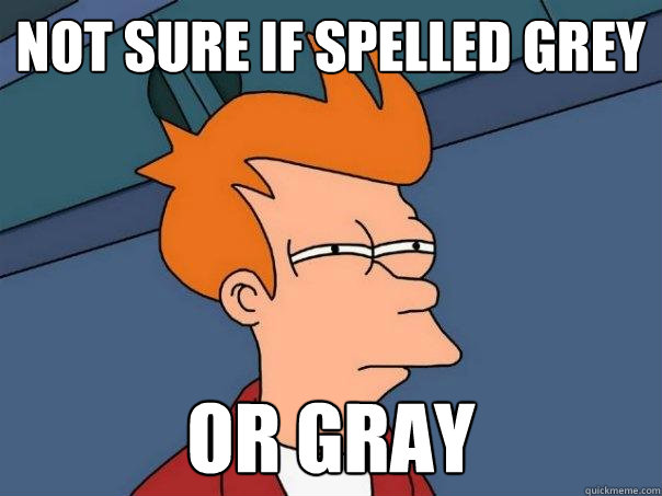 Not sure if spelled Grey  Or Gray  Futurama Fry