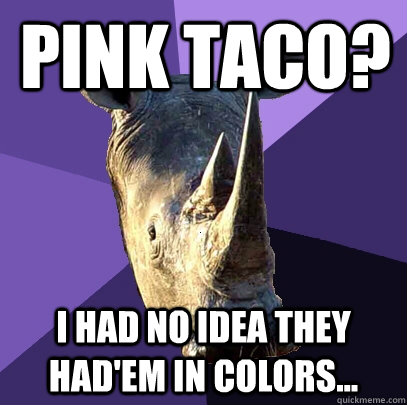 PINK TACO? I HAD NO IDEA THEY HAD'EM IN COLORS...  Sexually Oblivious Rhino