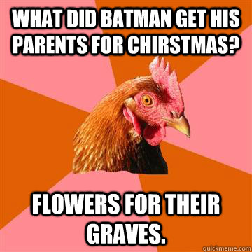 What did batman get his parents for Chirstmas? Flowers for their graves.  Anti-Joke Chicken