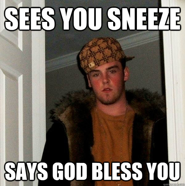 sees You sneeze says god bless you  - sees You sneeze says god bless you   Scumbag Steve