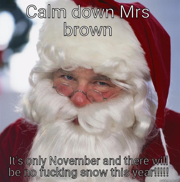 CALM DOWN MRS BROWN IT'S ONLY NOVEMBER AND THERE WILL BE NO FUCKING SNOW THIS YEAR!!!!! Scumbag Santa